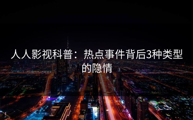 人人影视科普：热点事件背后3种类型的隐情