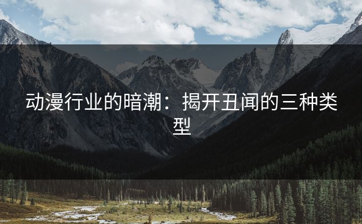动漫行业的暗潮：揭开丑闻的三种类型