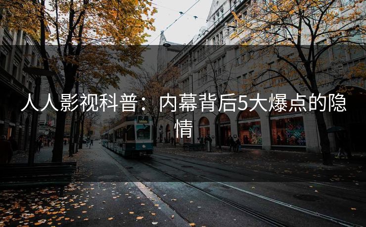 人人影视科普：内幕背后5大爆点的隐情