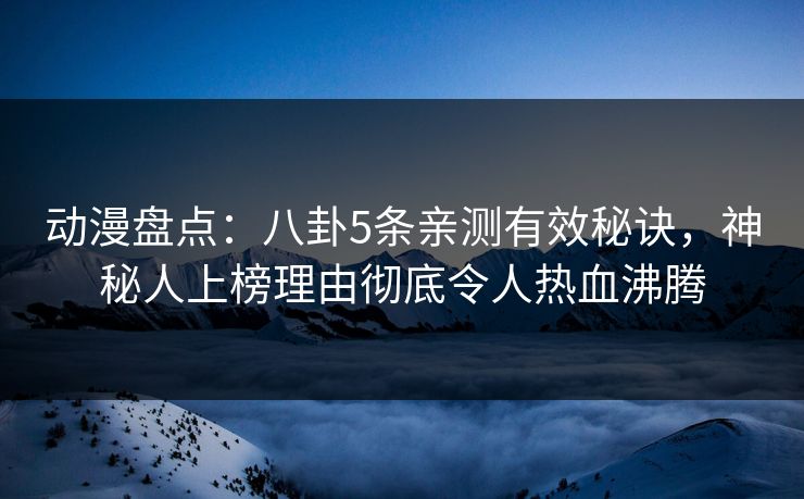 动漫盘点：八卦5条亲测有效秘诀，神秘人上榜理由彻底令人热血沸腾
