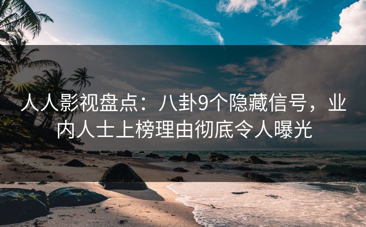人人影视盘点：八卦9个隐藏信号，业内人士上榜理由彻底令人曝光